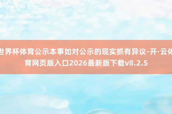 世界杯体育公示本事如对公示的现实抓有异议-开·云体育网页版入口2026最新版下载v8.2.5