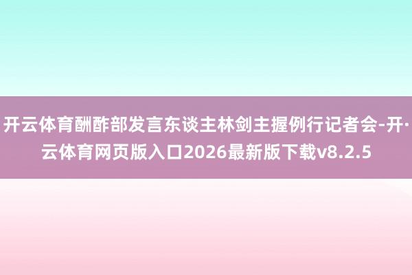 开云体育酬酢部发言东谈主林剑主握例行记者会-开·云体育网页版入口2026最新版下载v8.2.5