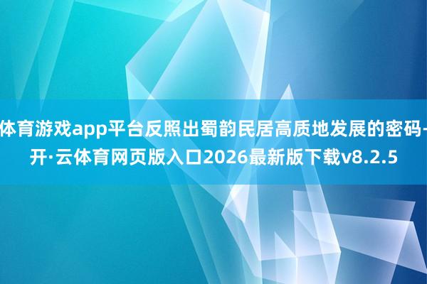 体育游戏app平台反照出蜀韵民居高质地发展的密码-开·云体育网页版入口2026最新版下载v8.2.5