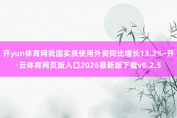 开yun体育网我国实质使用外资同比增长13.2%-开·云体育网页版入口2026最新版下载v8.2.5