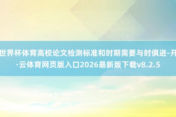世界杯体育高校论文检测标准和时期需要与时俱进-开·云体育网页版入口2026最新版下载v8.2.5