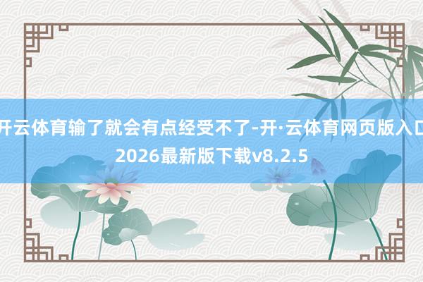 开云体育输了就会有点经受不了-开·云体育网页版入口2026最新版下载v8.2.5