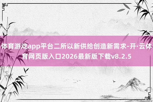 体育游戏app平台二所以新供给创造新需求-开·云体育网页版入口2026最新版下载v8.2.5