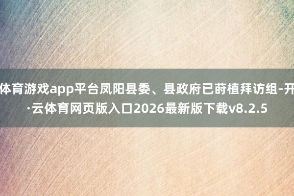 体育游戏app平台凤阳县委、县政府已莳植拜访组-开·云体育网页版入口2026最新版下载v8.2.5