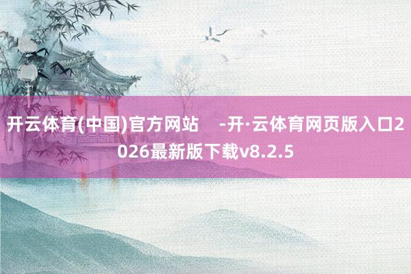 开云体育(中国)官方网站    -开·云体育网页版入口2026最新版下载v8.2.5