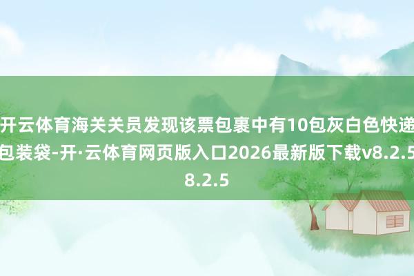开云体育海关关员发现该票包裹中有10包灰白色快递包装袋-开·云体育网页版入口2026最新版下载v8.2.5