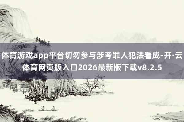 体育游戏app平台切勿参与涉考罪人犯法看成-开·云体育网页版入口2026最新版下载v8.2.5