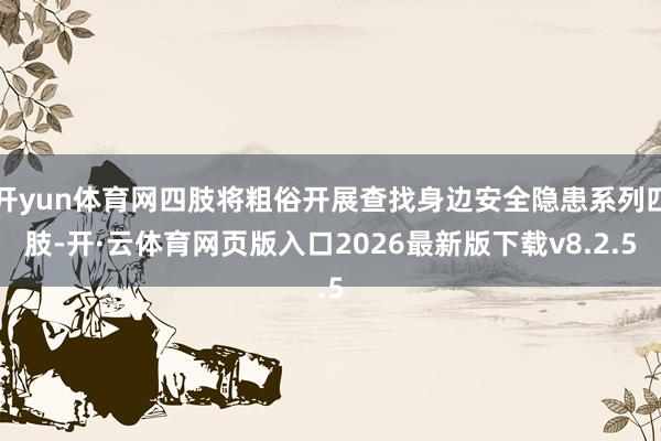 开yun体育网四肢将粗俗开展查找身边安全隐患系列四肢-开·云体育网页版入口2026最新版下载v8.2.5