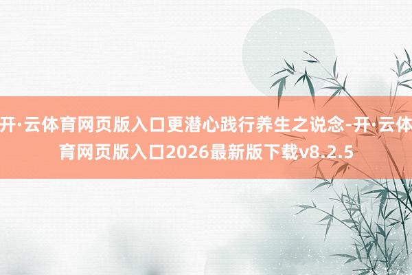 开·云体育网页版入口更潜心践行养生之说念-开·云体育网页版入口2026最新版下载v8.2.5