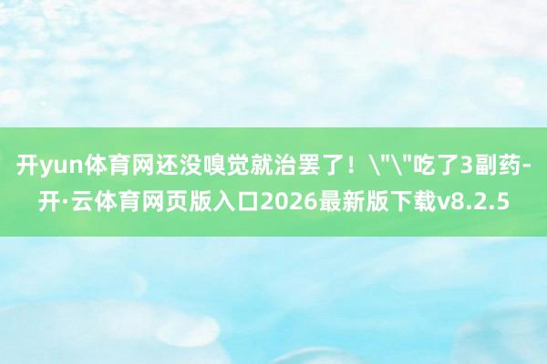 开yun体育网还没嗅觉就治罢了！