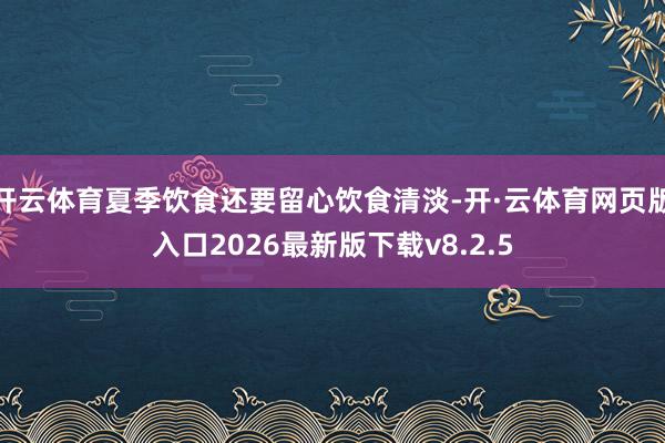 开云体育夏季饮食还要留心饮食清淡-开·云体育网页版入口2026最新版下载v8.2.5