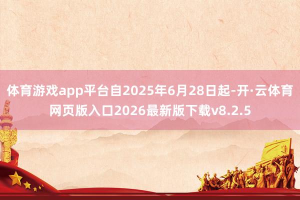 体育游戏app平台自2025年6月28日起-开·云体育网页版入口2026最新版下载v8.2.5