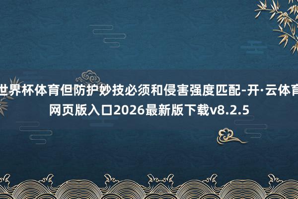 世界杯体育但防护妙技必须和侵害强度匹配-开·云体育网页版入口2026最新版下载v8.2.5