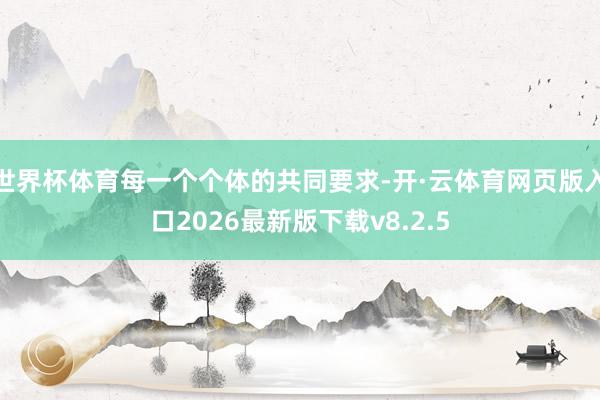 世界杯体育每一个个体的共同要求-开·云体育网页版入口2026最新版下载v8.2.5