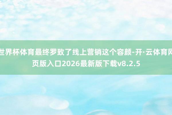 世界杯体育最终罗致了线上营销这个容颜-开·云体育网页版入口2026最新版下载v8.2.5