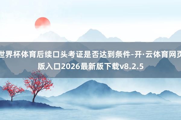 世界杯体育后续口头考证是否达到条件-开·云体育网页版入口2026最新版下载v8.2.5
