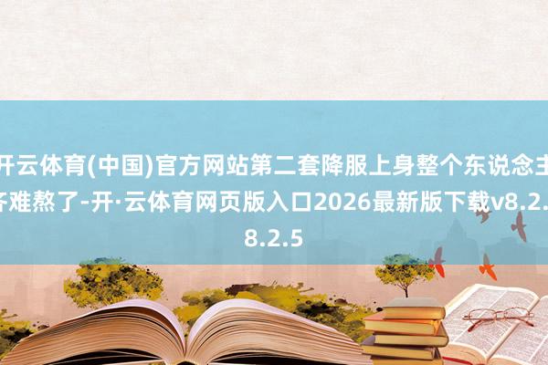 开云体育(中国)官方网站第二套降服上身整个东说念主齐难熬了-开·云体育网页版入口2026最新版下载v8.2.5