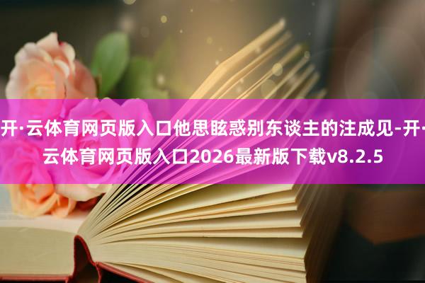 开·云体育网页版入口他思眩惑别东谈主的注成见-开·云体育网页版入口2026最新版下载v8.2.5