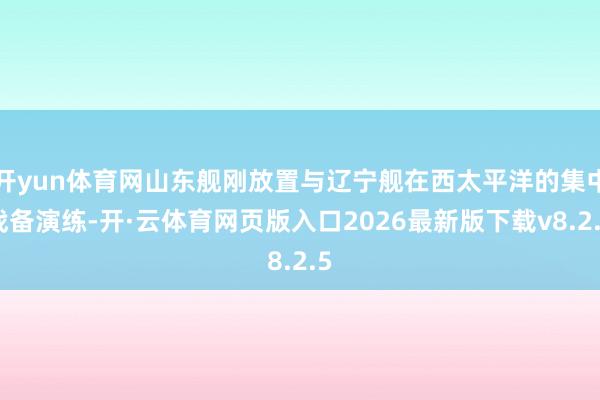 开yun体育网山东舰刚放置与辽宁舰在西太平洋的集中战备演练-开·云体育网页版入口2026最新版下载v8.2.5