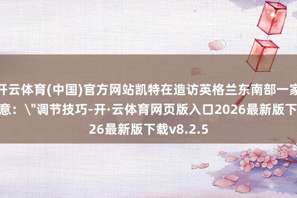 开云体育(中国)官方网站凯特在造访英格兰东南部一家病院时暗意：