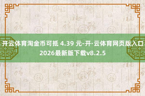 开云体育淘金币可抵 4.39 元-开·云体育网页版入口2026最新版下载v8.2.5