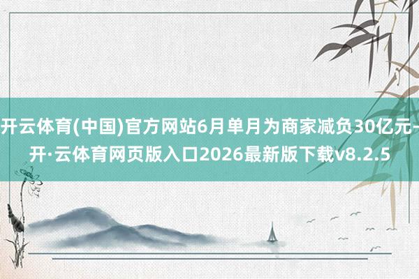 开云体育(中国)官方网站6月单月为商家减负30亿元-开·云体育网页版入口2026最新版下载v8.2.5