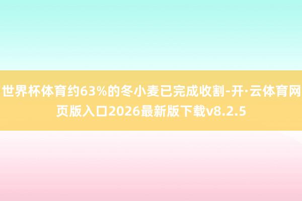 世界杯体育约63%的冬小麦已完成收割-开·云体育网页版入口2026最新版下载v8.2.5