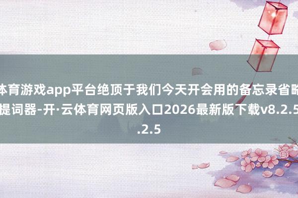 体育游戏app平台绝顶于我们今天开会用的备忘录省略提词器-开·云体育网页版入口2026最新版下载v8.2.5