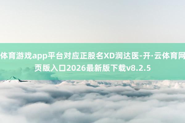 体育游戏app平台对应正股名XD润达医-开·云体育网页版入口2026最新版下载v8.2.5
