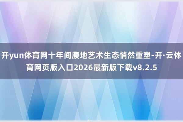 开yun体育网十年间腹地艺术生态悄然重塑-开·云体育网页版入口2026最新版下载v8.2.5