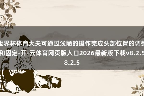 世界杯体育大夫可通过浅陋的操作完成头部位置的调整和固定-开·云体育网页版入口2026最新版下载v8.2.5
