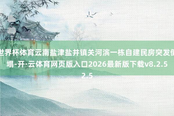 世界杯体育云南盐津盐井镇关河滨一栋自建民房突发倒塌-开·云体育网页版入口2026最新版下载v8.2.5