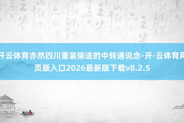 开云体育亦然四川重装输送的中转通说念-开·云体育网页版入口2026最新版下载v8.2.5