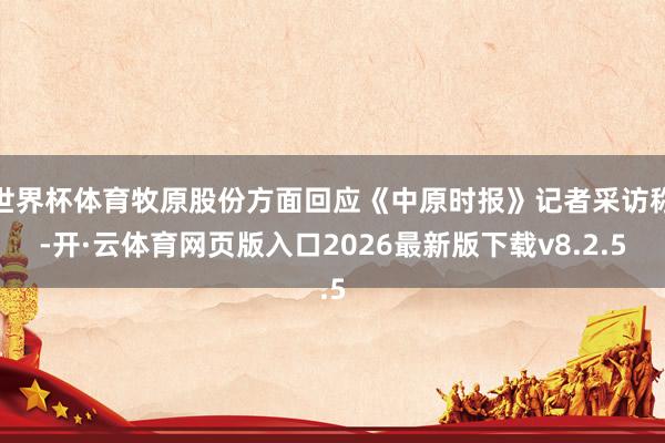 世界杯体育牧原股份方面回应《中原时报》记者采访称-开·云体育网页版入口2026最新版下载v8.2.5
