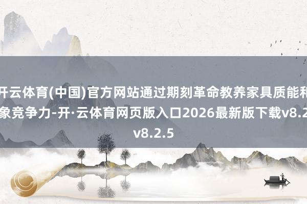 开云体育(中国)官方网站通过期刻革命教养家具质能和抽象竞争力-开·云体育网页版入口2026最新版下载v8.2.5