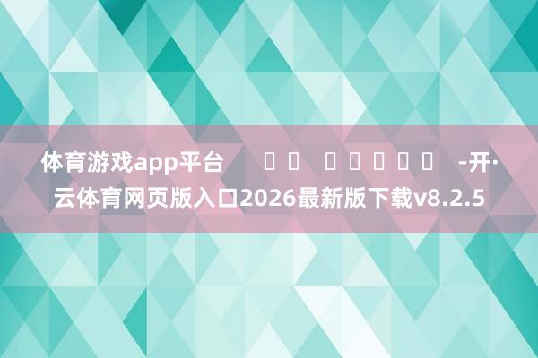 体育游戏app平台      		  					  -开·云体育网页版入口2026最新版下载v8.2.5