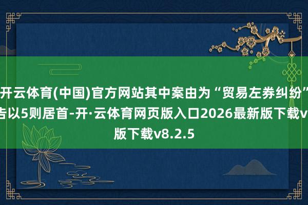 开云体育(中国)官方网站其中案由为“贸易左券纠纷”的公告以5则居首-开·云体育网页版入口2026最新版下载v8.2.5