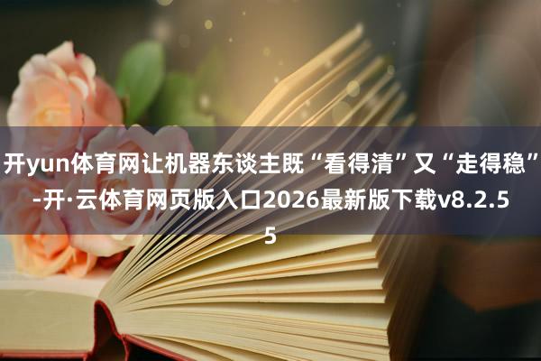 开yun体育网让机器东谈主既“看得清”又“走得稳”-开·云体育网页版入口2026最新版下载v8.2.5