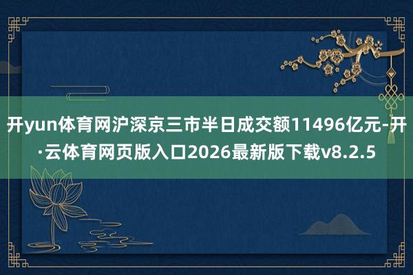 开yun体育网沪深京三市半日成交额11496亿元-开·云体育网页版入口2026最新版下载v8.2.5