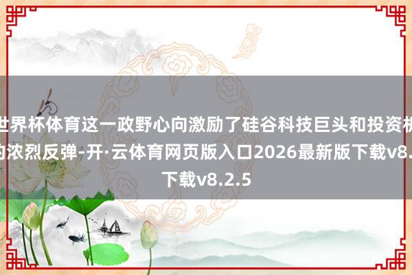 世界杯体育这一政野心向激励了硅谷科技巨头和投资机构的浓烈反弹-开·云体育网页版入口2026最新版下载v8.2.5