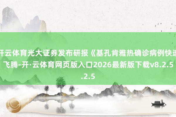 开云体育光大证券发布研报《基孔肯雅热确诊病例快速飞腾-开·云体育网页版入口2026最新版下载v8.2.5