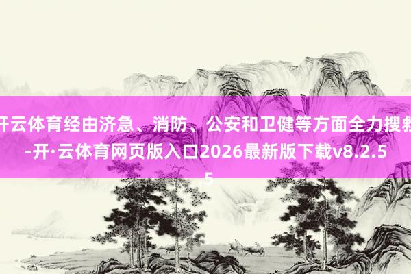 开云体育经由济急、消防、公安和卫健等方面全力搜救-开·云体育网页版入口2026最新版下载v8.2.5