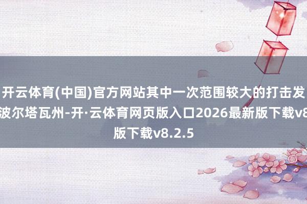 开云体育(中国)官方网站其中一次范围较大的打击发生在波尔塔瓦州-开·云体育网页版入口2026最新版下载v8.2.5