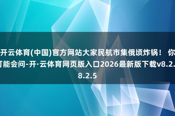开云体育(中国)官方网站大家民航市集俄顷炸锅！ 你可能会问-开·云体育网页版入口2026最新版下载v8.2.5