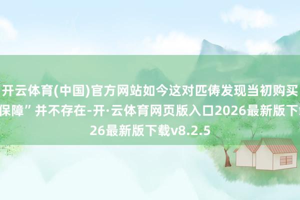 开云体育(中国)官方网站如今这对匹俦发现当初购买的“养老保障”并不存在-开·云体育网页版入口2026最新版下载v8.2.5