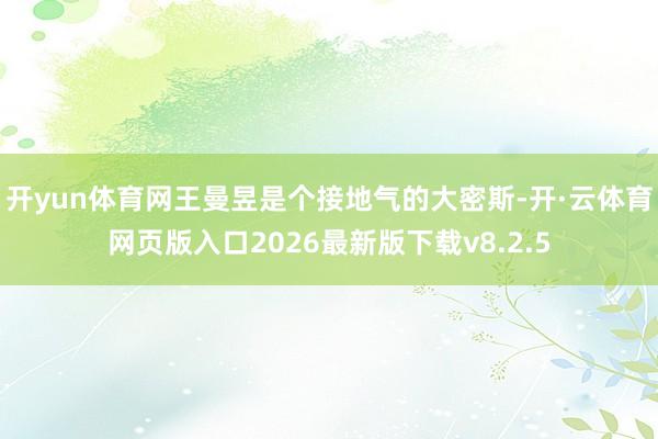 开yun体育网王曼昱是个接地气的大密斯-开·云体育网页版入口2026最新版下载v8.2.5