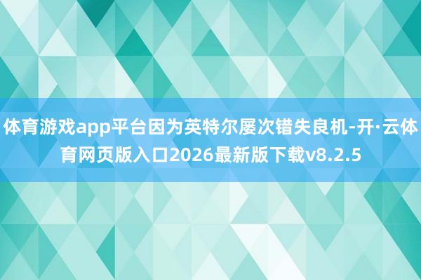 体育游戏app平台因为英特尔屡次错失良机-开·云体育网页版入口2026最新版下载v8.2.5