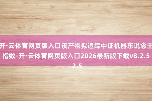 开·云体育网页版入口该产物拟追踪中证机器东说念主指数-开·云体育网页版入口2026最新版下载v8.2.5