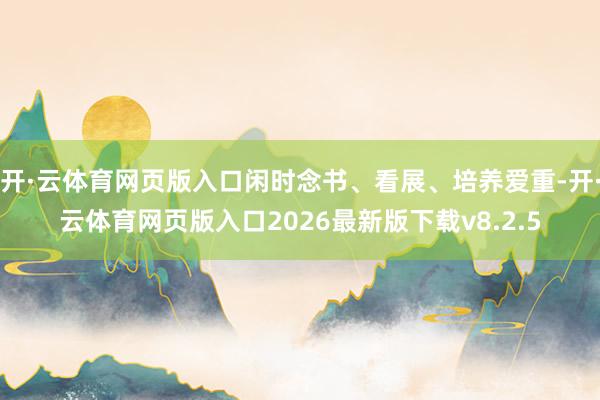 开·云体育网页版入口闲时念书、看展、培养爱重-开·云体育网页版入口2026最新版下载v8.2.5