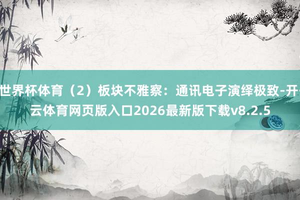 世界杯体育(2)板块不雅察:通讯电子演绎极致-开·云体育网页版入口2026最新版下载v8.2.5